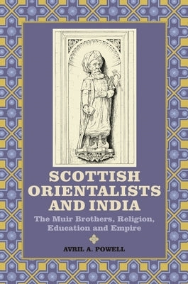 Scottish Orientalists and India: The Muir Brothers, Religion, Education and Empire by Powell, Avril A.