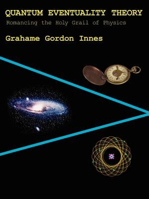 Quantum Eventuality Theory: Romancing the Holy Grail of Physics by Innes, Grahame Gordon