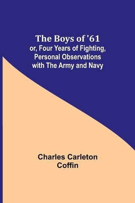 The Boys of '61; or, Four Years of Fighting, Personal Observations with the Army and Navy by Carleton Coffin, Charles