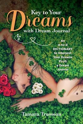 Key to Your Dreams with Dream Journal: An A-To-Z Dictionary to Interpret Your Dreams Plus a Dream Journal by Trusseau, Tamara