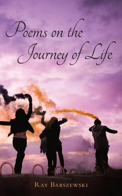 Poems on the Journey of Life by Barszewski, Ray