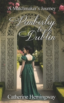 Pemberley to Dublin: A Matchmaker's Journey by Hemingway, Catherine