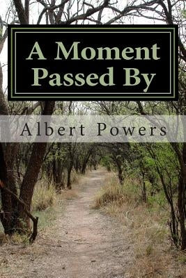 A Moment Passed by: Reflections On a Life Long Lived by Powers, Albert a.