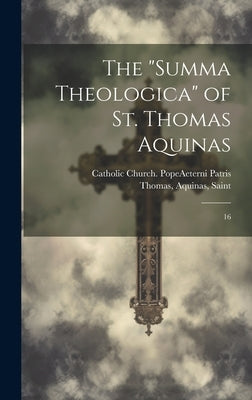 The "Summa Theologica" of St. Thomas Aquinas: 16 by Thomas, Aquinas