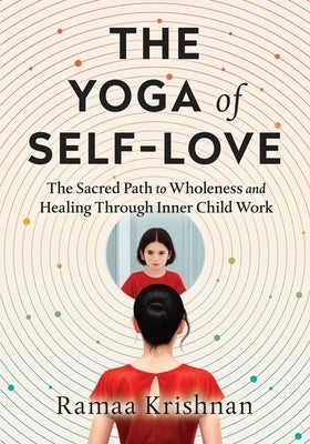 The Yoga of Self-Love: The Sacred Path to Wholeness and Healing through Inner Child Work by Krishnan, Ramaa