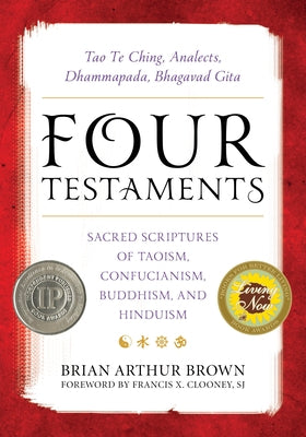 Four Testaments: Tao Te Ching, Analects, Dhammapada, Bhagavad Gita: Sacred Scriptures of Taoism, Confucianism, Buddhism, and Hinduism by Brown, Brian Arthur