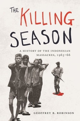 The Killing Season: A History of the Indonesian Massacres, 1965-66 by Robinson, Geoffrey B.