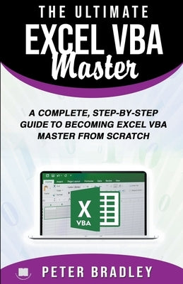 The Ultimate Excel VBA Master: A Complete, Step-by-Step Guide to Becoming Excel VBA Master from Scratch by Bradley, Peter