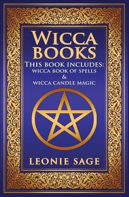 Wicca Books: 2 in 1 Essential Wiccan Spellbooks for Beginners to Advanced Practitioners: Includes - Wicca Book of Spells & Wicca Ca by Sage, Leonie
