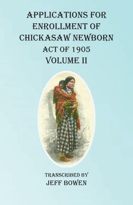 Applications For Enrollment of Chickasaw Newborn Act of 1905 Volume II by Bowen, Jeff