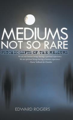 Mediums Not So Rare: Psychic Gifts of the Mediums by Rogers, Edward