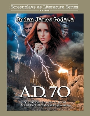 A.D. 70: An Historical Epic Movie Script About the Fall of Ancient Jerusalem by Godawa, Brian James