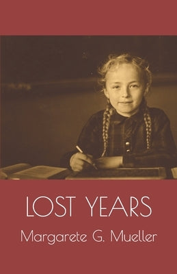 Lost Years: Memories Of My Forgotten Homeland by Mueller, Margarete G.