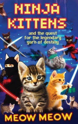 Ninja Kittens and the Quest for the Legendary Yarn of Destiny (Hardcover Edition) by Meow, Meow