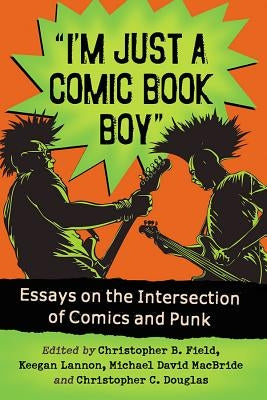 I'm Just a Comic Book Boy: Essays on the Intersection of Comics and Punk by Field, Christopher B.