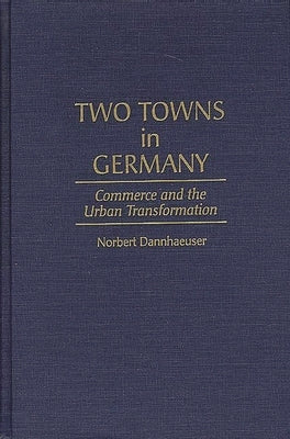 Two Towns in Germany: Commerce and the Urban Transformation by Dannhaeuser, Norbert