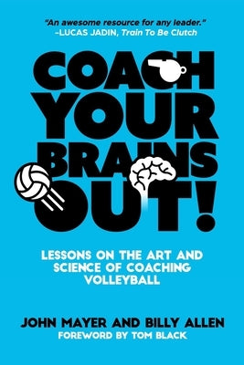 Coach Your Brains Out: Lessons On The Art And Science Of Coaching Volleyball by Allen, Billy