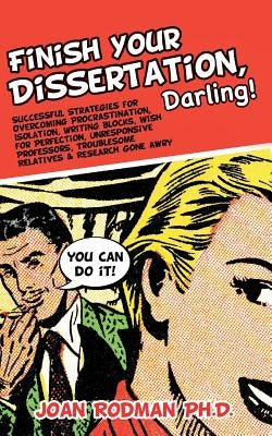 Finish Your Dissertation, Darling!: Successful Strategies for Overcoming Procrastination, Isolation, Writing Blocks, Wish for Perfection, Unresponsive by Rodman, Ph. D. Joan