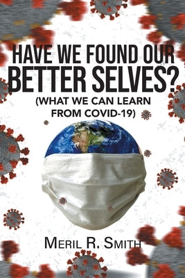 Have We Found Our Better Selves?: (What We Can Learn from Covid-19) by Smith, Meril R.