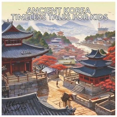 Ancient Korea: Timeless Tales for Kids by Braxton, Ethan