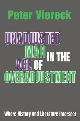 Unadjusted Man in the Age of Overadjustment: Where History and Literature Intersect by Viereck, Peter