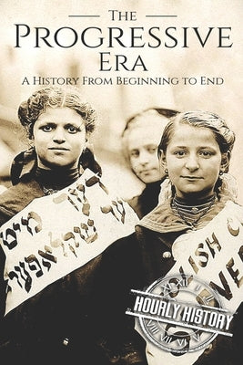 The Progressive Era: A History From Beginning to End by History, Hourly