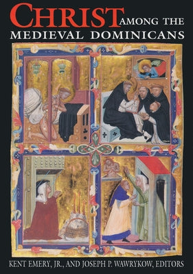 Christ Among Medieval Dominicans: Representations of Christ in the Texts and Images of the Order of Preachers by Emery Jr, Kent