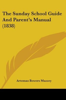 The Sunday School Guide And Parent's Manual (1838) by Muzzey, Artemas Bowers