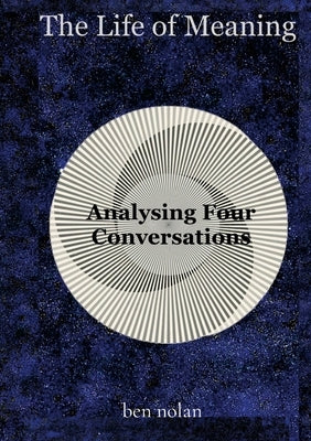 The Life of Meaning: Analysing Four Conversations by Nolan, Ben