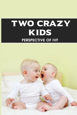 Two Crazy Kids: Perspective Of IVF: Ivf'S Fertility Treatment Success Stories by Ashmore, Jerry