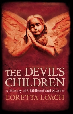 The Devil's Children: A History of Childhood and Murder by Loach, Loretta