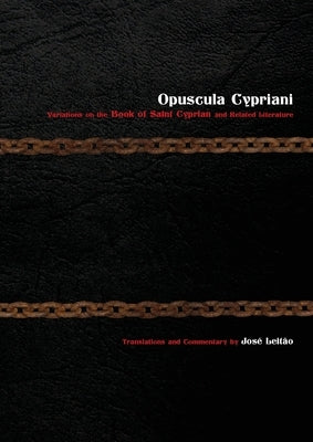 Opuscula Cypriani: Variations on the Book of Saint Cyprian and Related Literature by Leitão, José