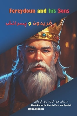 Fereydoun and His Sons: Shahnameh Stories for Kids in Farsi and English by Nazari, Reza