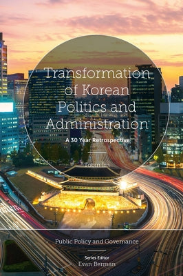 Transformation of Korean Politics and Administration: A 30 Year Retrospective by Im, Tobin