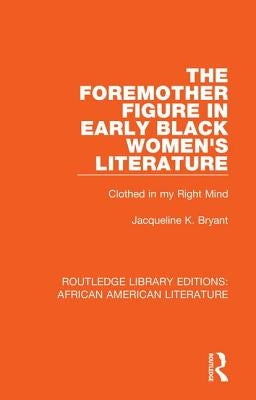The Foremother Figure in Early Black Women's Literature: Clothed in My Right Mind by Bryant, Jacqueline K.