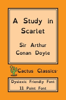 A Study in Scarlet (Cactus Classics Dyslexic Friendly Font): 11 Point Font; Dyslexia Edition; OpenDyslexic by Doyle, Arthur Conan