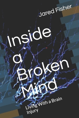 Inside a Broken Mind: Living With a Brain Injury by Fisher, Jared