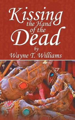 Kissing the Hand of the Dead by Williams, Wayne T.