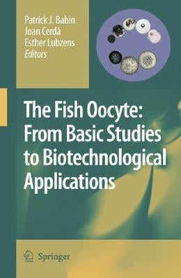 The Fish Oocyte: From Basic Studies to Biotechnological Applications by Babin, Patrick J.