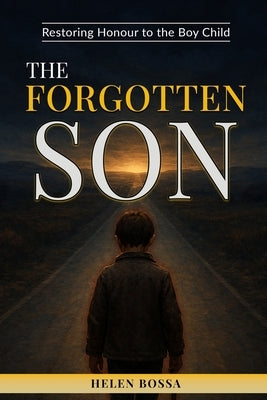 The Forgotten Son: Restoring Honour To The Boy Child by Bossa, Helen