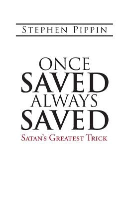 Once Saved, Always Saved: Satan's Greatest Trick by Pippin, Stephen