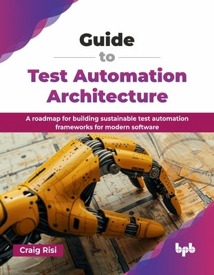 Guide to Test Automation Architecture: A roadmap for building sustainable test automation frameworks for modern software (English Edition) by Risi, Craig