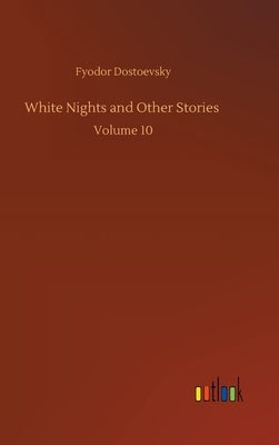 White Nights and Other Stories: Volume 10 by Dostoevsky, Fyodor