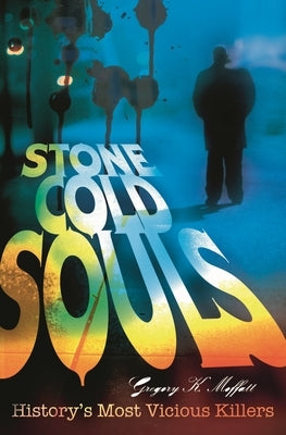 Stone Cold Souls: History's Most Vicious Killers by Moffatt, Gregory