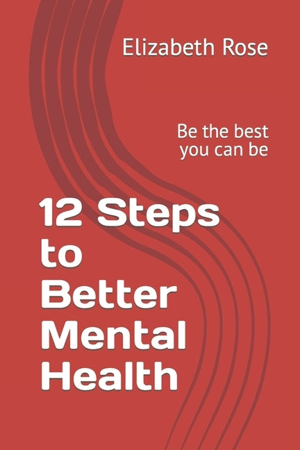 12 Steps to Better Mental Health: Be the best you can be by Rose, Elizabeth