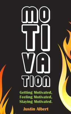 Motivation: Getting Motivated, Feeling Motivated, Staying Motivated: Motivation Psychology - Ultimate Motivational: A Practical Gu by Albert, Justin