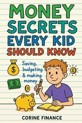 Money Secrets Every Kid Should Know: The Fun & Simple Guide to Smart Money Skills by Finance, Corine
