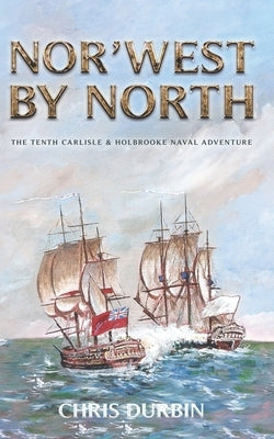 Nor'west by North: The Tenth Carlisle & Holbrooke Naval Adventure by Durbin, Chris