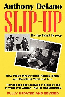 Slip-Up: How Fleet Street Caught Ronnie Biggs and Scotland Yard Lost Him: The Story Behind the Scoop by Delano, Anthony