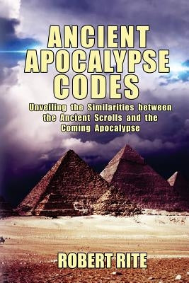 Ancient Apocalypse Codes: Unveiling the Similarities between the Ancient Scrolls and the Coming Apocalypse by Rite, Robert
